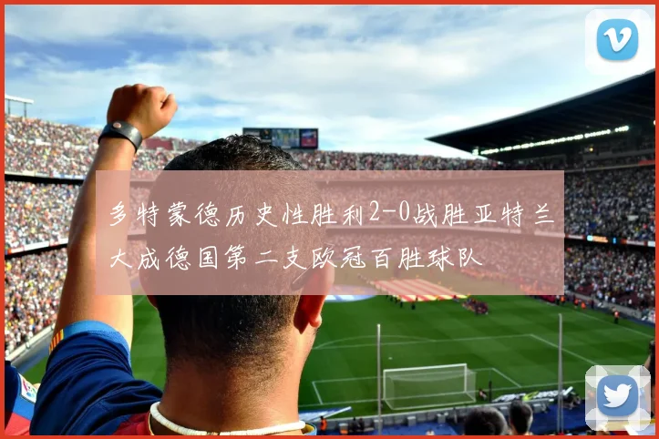 多特蒙德历史性胜利2-0战胜亚特兰大成德国第二支欧冠百胜球队