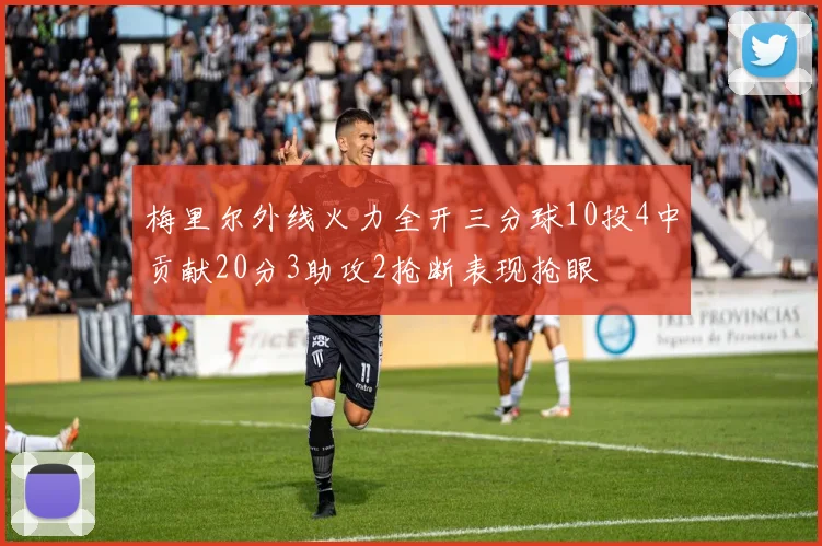 梅里尔外线火力全开三分球10投4中贡献20分3助攻2抢断表现抢眼