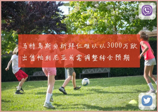 马特乌斯分析拜仁难以以3000万欧出售帕利尼亚或需调整转会预期