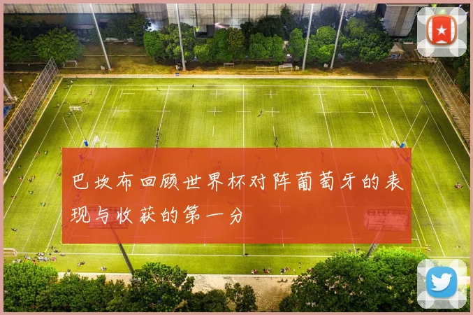 巴坎布回顾世界杯对阵葡萄牙的表现与收获的第一分