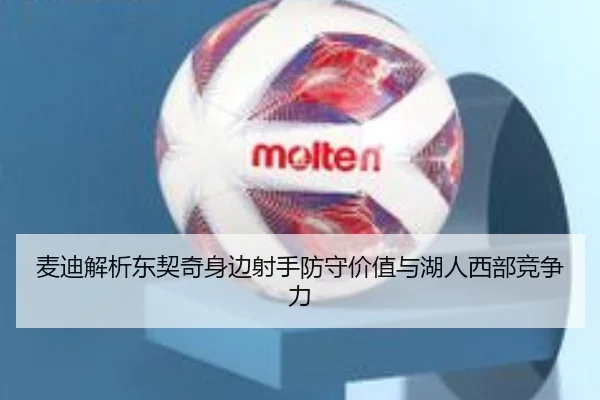 麦迪解析东契奇身边射手防守价值与湖人西部竞争力