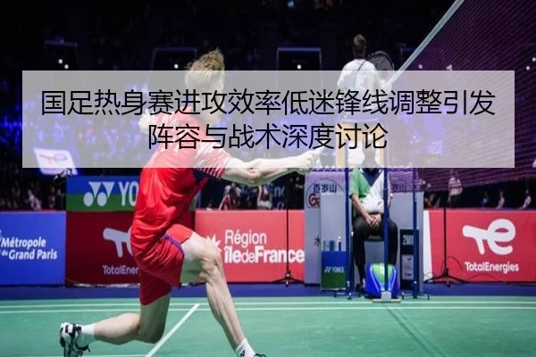 国足热身赛进攻效率低迷锋线调整引发阵容与战术深度讨论